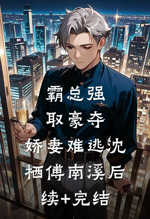 霸总强取豪夺：娇妻难逃沈栖傅南溪后续+完结