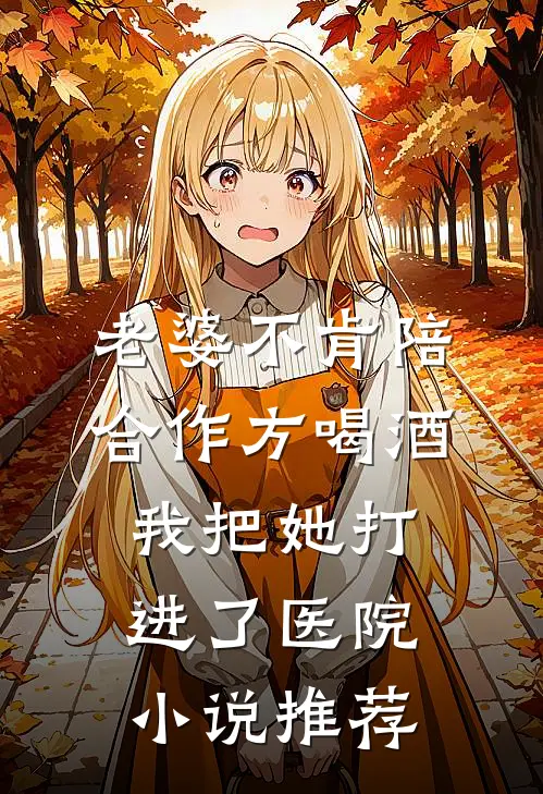老婆不肯陪合作方喝酒，我把她打进了医院小说推荐