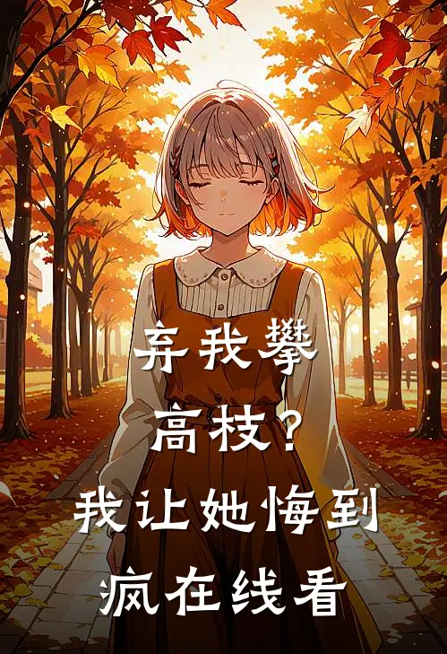 弃我攀高枝？我让她悔到疯在线看
