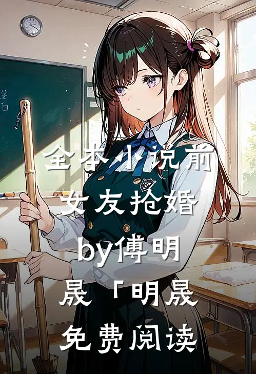 全本小说前女友抢婚by傅明晟「明晟免费阅读