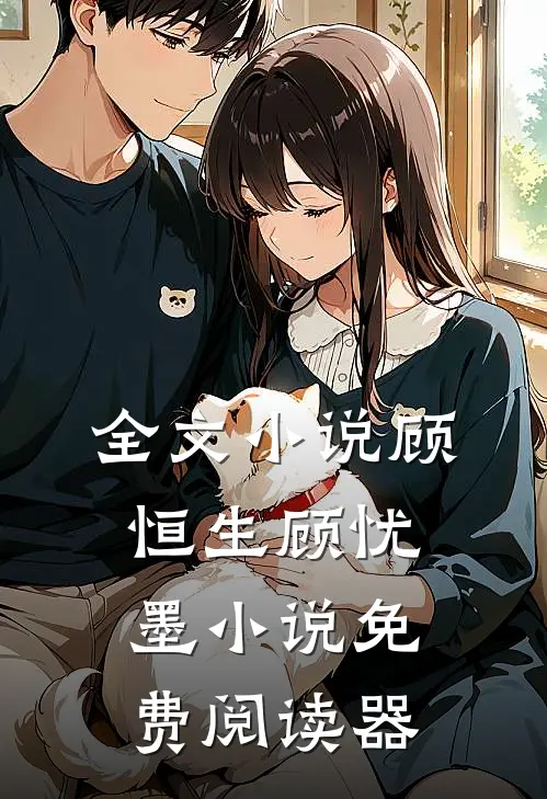 全文小说顾恒生顾忧墨小说免费阅读器