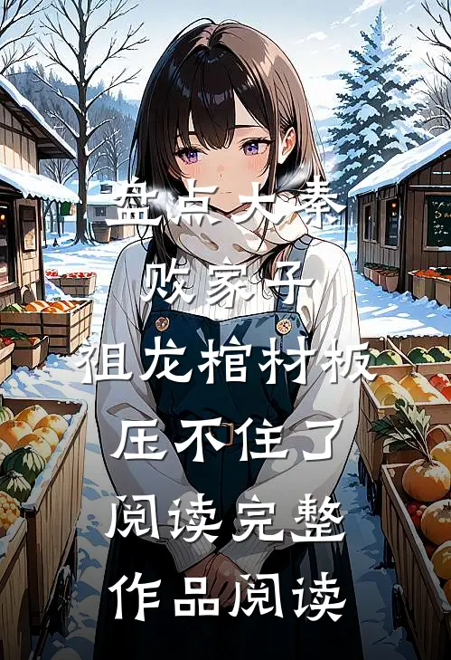 盘点大秦败家子,祖龙棺材板压不住了阅读完整作品阅读