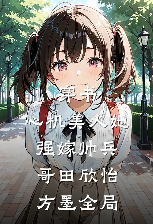 穿书：心机美人她强嫁帅兵哥田欣怡方墨全局