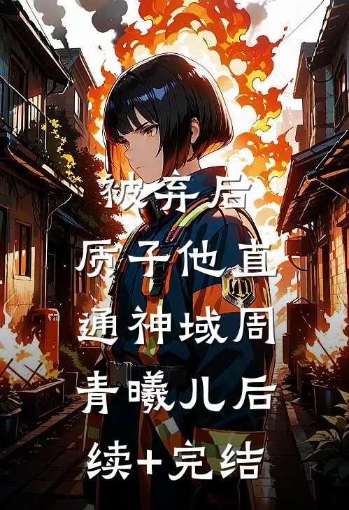 被弃后，质子他直通神域周青曦儿后续+完结