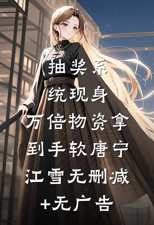 抽奖系统现身，万倍物资拿到手软唐宁江雪无删减+无广告