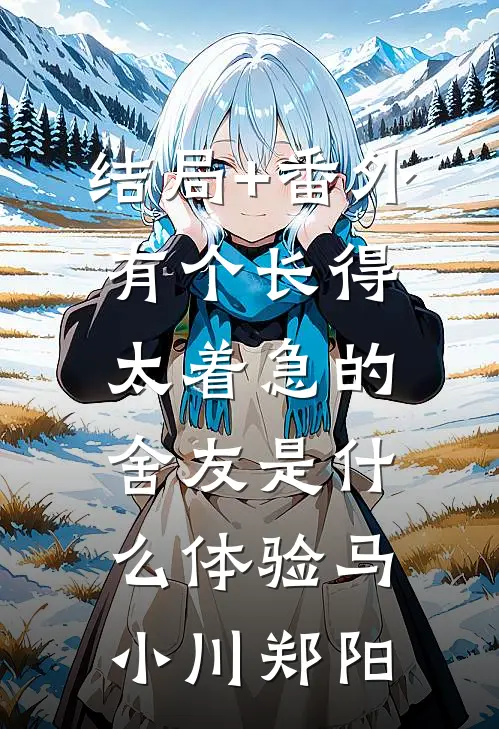 结局+番外有个长得太着急的舍友是什么体验马小川郑阳