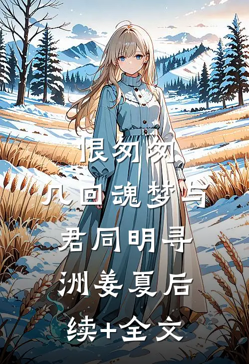 恨匆匆，几回魂梦与君同明寻洲姜夏后续+全文