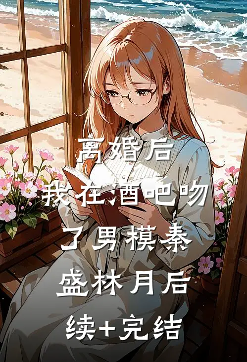 离婚后，我在酒吧吻了男模秦盛林月后续+完结