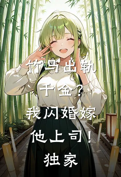 竹马出轨千金？我闪婚嫁他上司！独家