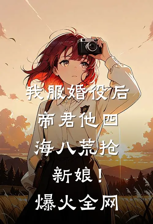 我服婚役后，帝君他四海八荒抢新娘！爆火全网