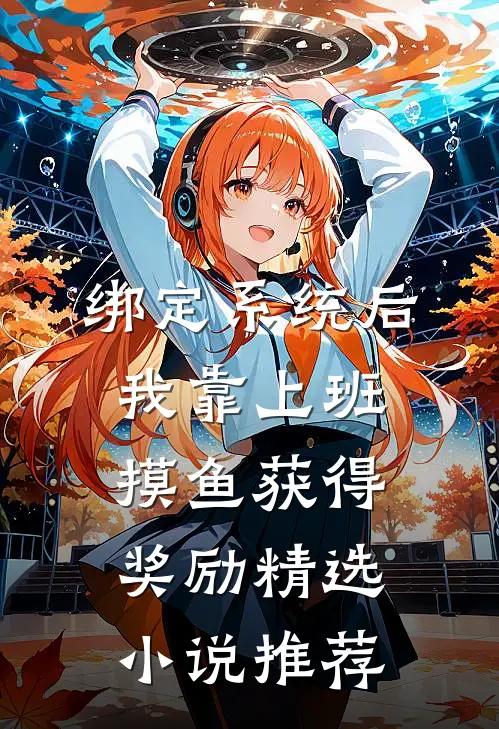绑定系统后，我靠上班摸鱼获得奖励精选小说推荐