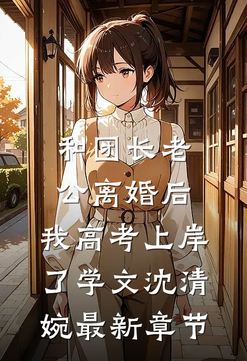 和团长老公离婚后，我高考上岸了学文沈清婉最新章节