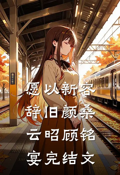 愿以新容辞旧颜桑云昭顾铭宴完结文