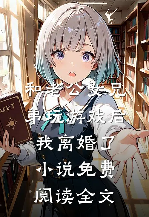 和老公女兄弟玩游戏后，我离婚了小说免费阅读全文