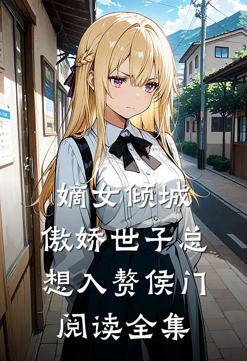 嫡女倾城，傲娇世子总想入赘侯门阅读全集
