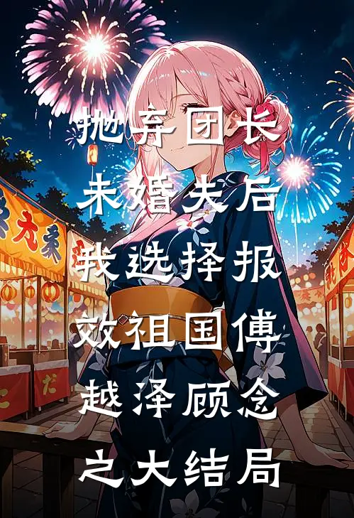 抛弃团长未婚夫后，我选择报效祖国傅越泽顾念之大结局