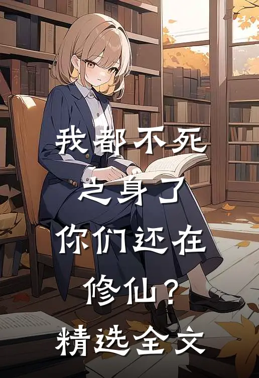 我都不死之身了，你们还在修仙？精选全文
