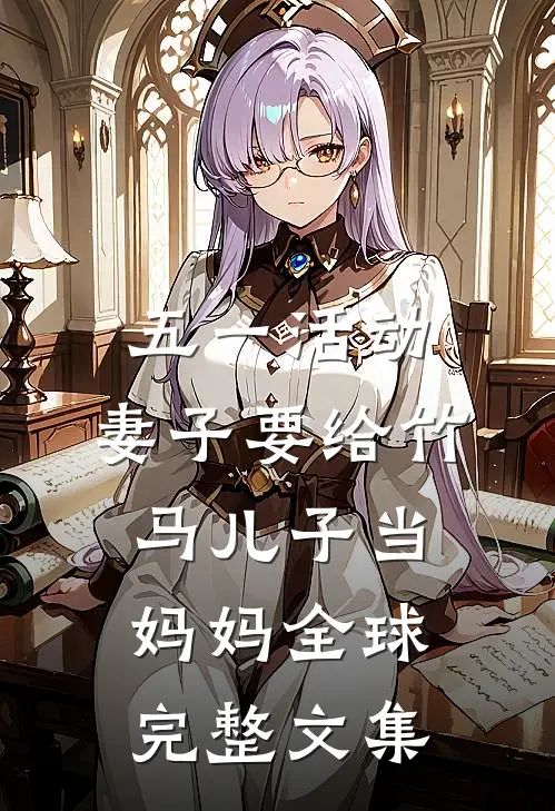 五一活动，妻子要给竹马儿子当妈妈全球完整文集