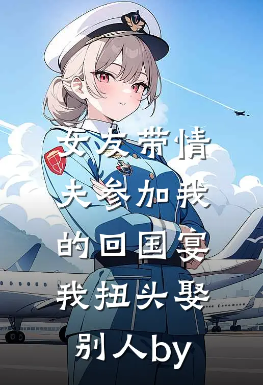 女友带情夫参加我的回国宴，我扭头娶别人by