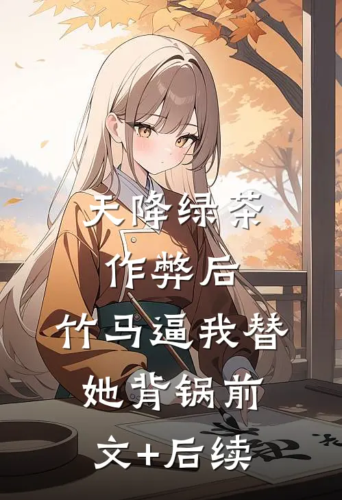 天降绿茶作弊后，竹马逼我替她背锅前文+后续