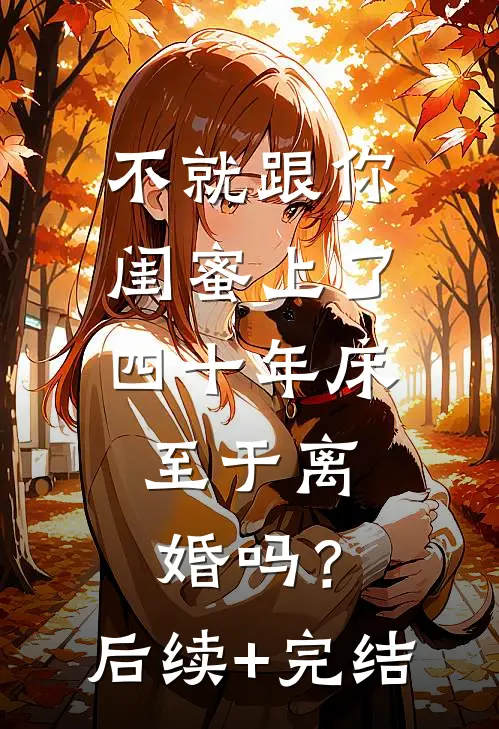 不就跟你闺蜜上了四十年床，至于离婚吗？后续+完结