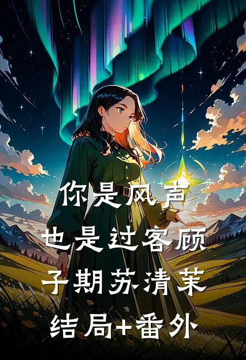 你是风声，也是过客顾子期苏清茉结局+番外
