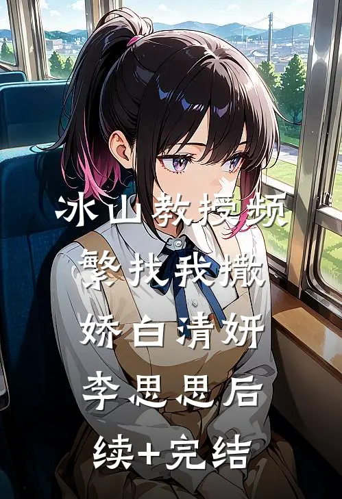 冰山教授频繁找我撒娇白清妍李思思后续+完结