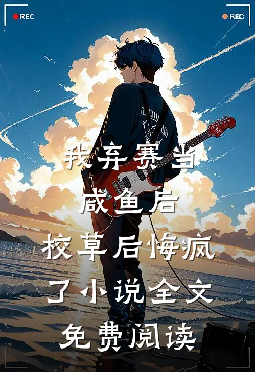 我弃赛当咸鱼后，校草后悔疯了小说全文免费阅读
