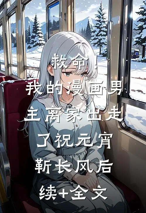 救命！我的漫画男主离家出走了祝元宵靳长风后续+全文