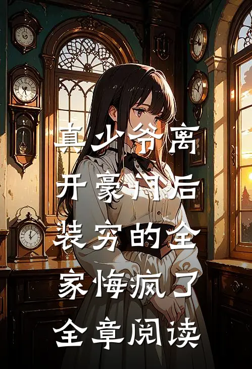 真少爷离开豪门后，装穷的全家悔疯了全章阅读