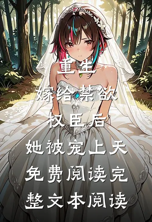 重生:嫁给禁欲权臣后,她被宠上天免费阅读完整文本阅读