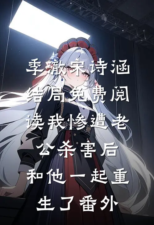 季澈宋诗涵结局免费阅读我惨遭老公杀害后，和他一起重生了番外