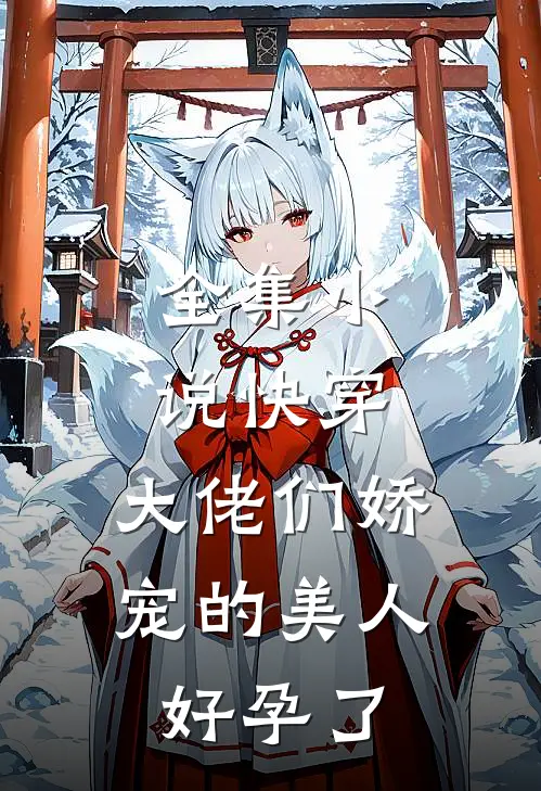 全集小说快穿：大佬们娇宠的美人好孕了