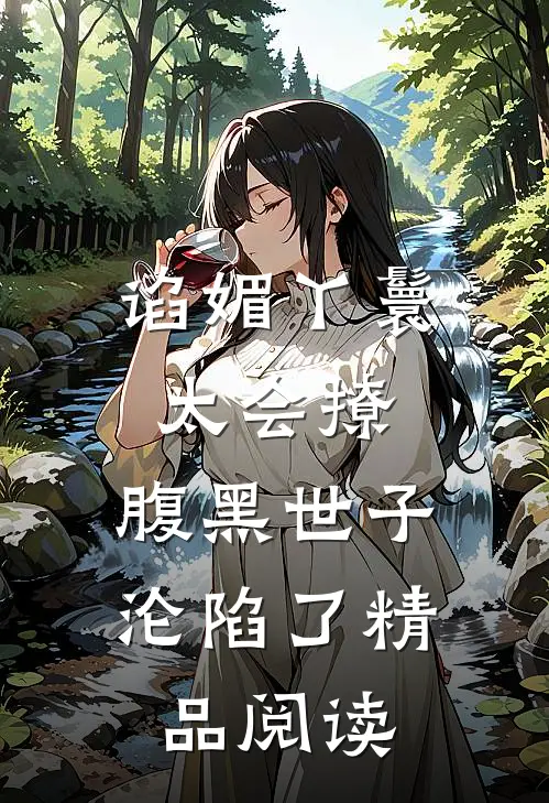 谄媚丫鬟太会撩，腹黑世子沦陷了精品阅读