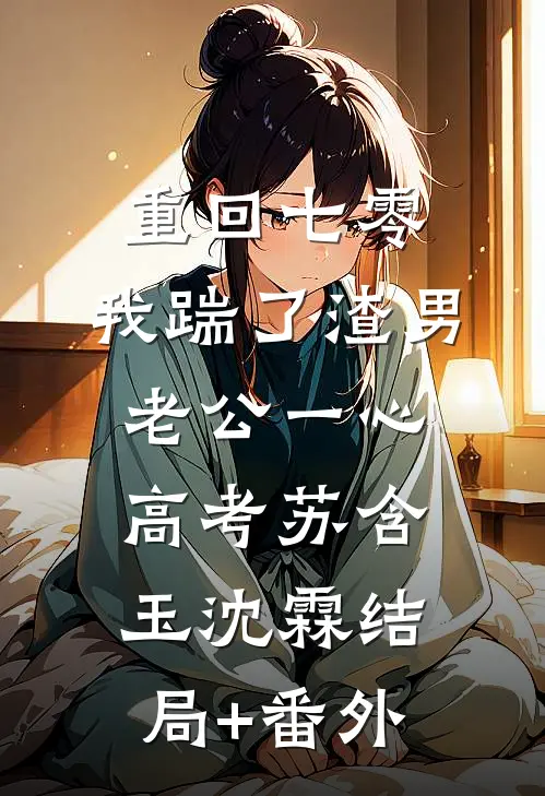 重回七零，我踹了渣男老公一心高考苏含玉沈霖结局+番外
