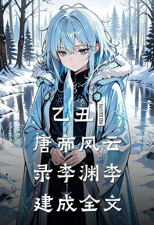 乙丑姤：唐帝风云录李渊李建成全文