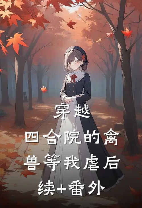 穿越：四合院的禽兽等我虐后续+番外