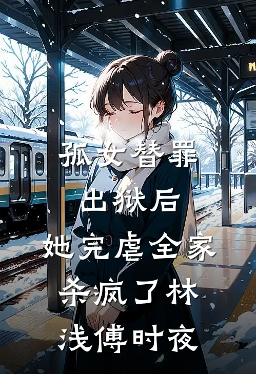 孤女替罪出狱后，她完虐全家杀疯了林浅傅时夜