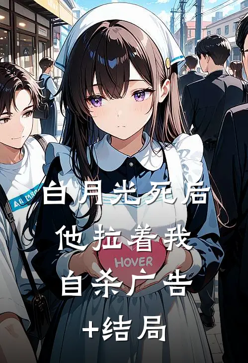 白月光死后，他拉着我自杀广告+结局
