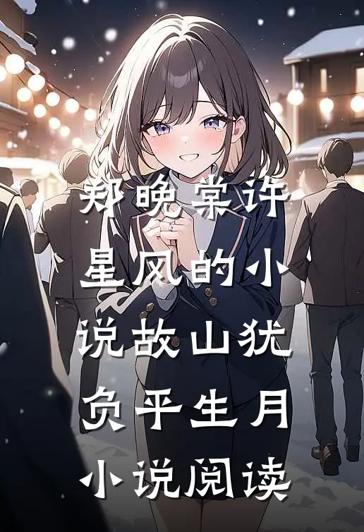 郑晚棠许星风的小说故山犹负平生月小说阅读