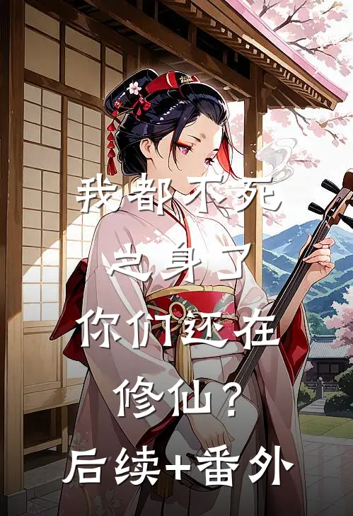 我都不死之身了，你们还在修仙？后续+番外