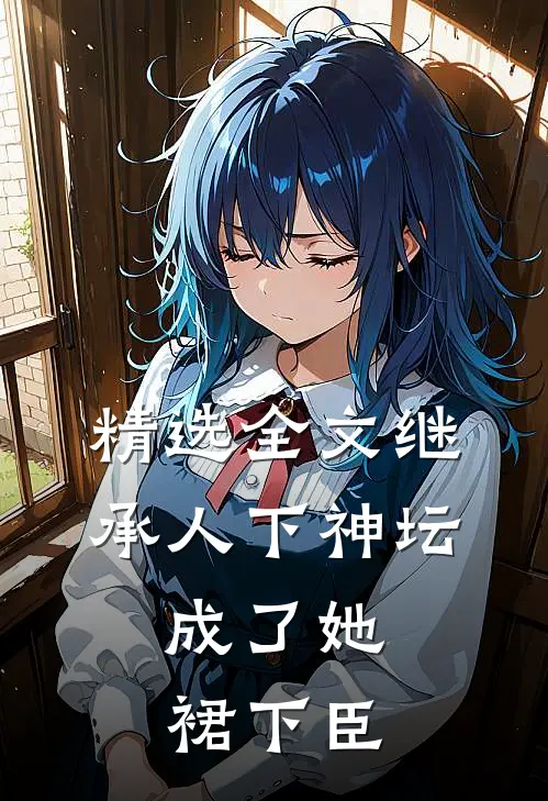 精选全文继承人下神坛，成了她裙下臣