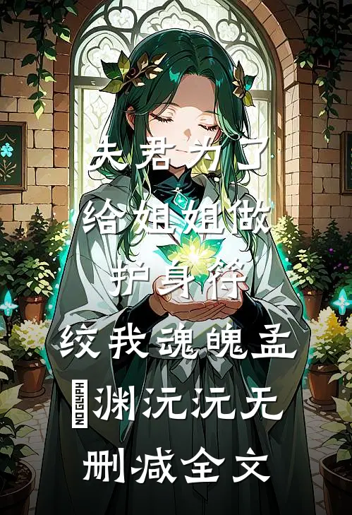 夫君为了给姐姐做护身符，绞我魂魄孟洺渊沅沅无删减全文
