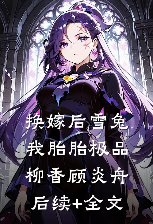 换嫁后雪兔我胎胎极品柳香顾炎舟后续+全文