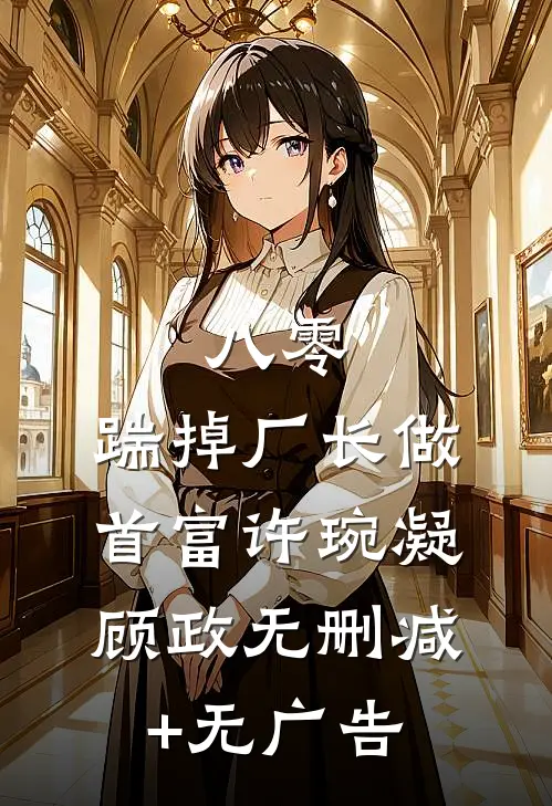 八零：踹掉厂长做首富许琬凝顾政无删减+无广告