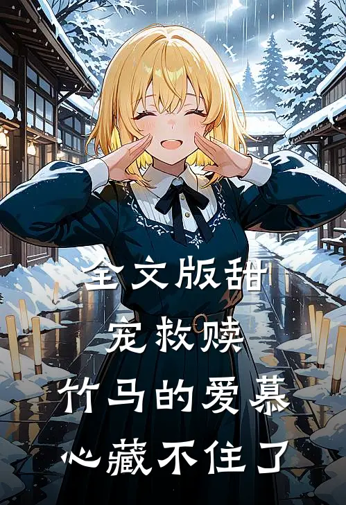 全文版甜宠救赎：竹马的爱慕心藏不住了
