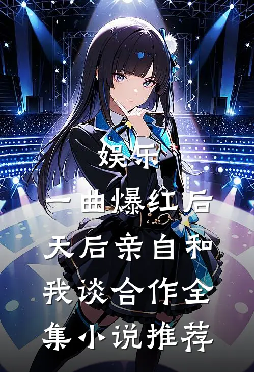 娱乐：一曲爆红后，天后亲自和我谈合作全集小说推荐