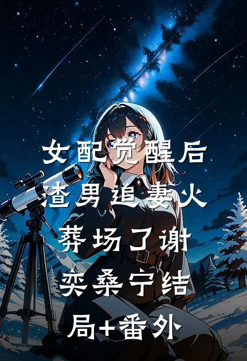 女配觉醒后，渣男追妻火葬场了谢奕桑宁结局+番外