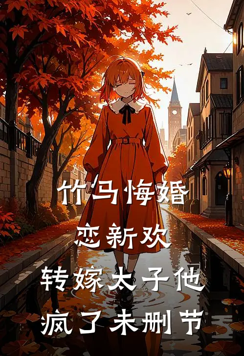竹马悔婚恋新欢，转嫁太子他疯了未删节