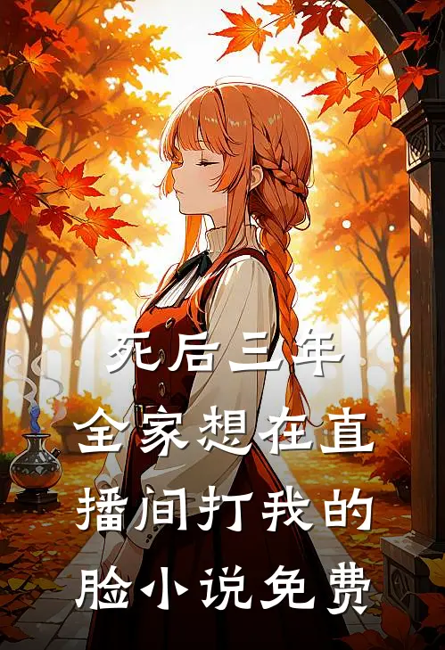 死后三年，全家想在直播间打我的脸小说免费